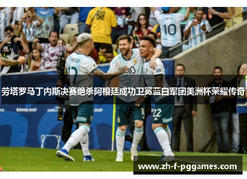 劳塔罗马丁内斯决赛绝杀阿根廷成功卫冕蓝白军团美洲杯荣耀传奇