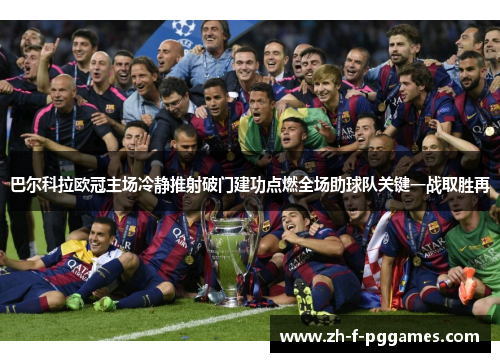 巴尔科拉欧冠主场冷静推射破门建功点燃全场助球队关键一战取胜再