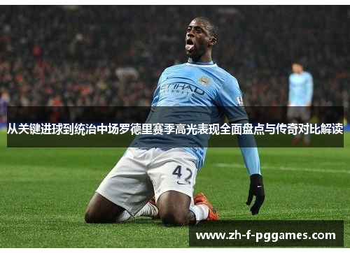 从关键进球到统治中场罗德里赛季高光表现全面盘点与传奇对比解读
